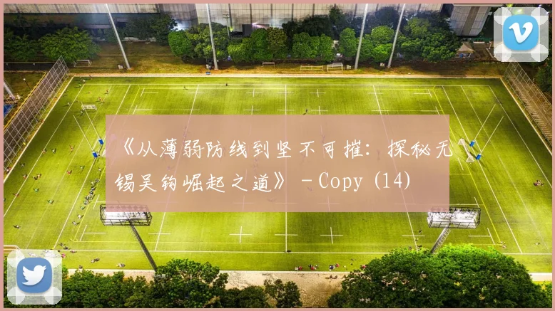 《从薄弱防线到坚不可摧：探秘无锡吴钩崛起之道》 - Copy (14)